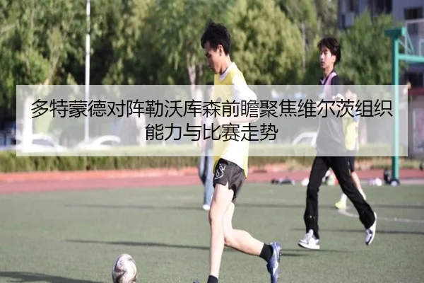 多特蒙德对阵勒沃库森前瞻聚焦维尔茨组织能力与比赛走势
