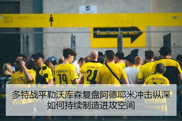 多特战平勒沃库森复盘阿德耶米冲击纵深如何持续制造进攻空间