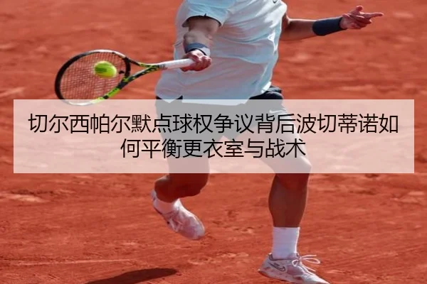 切尔西帕尔默点球权争议背后波切蒂诺如何平衡更衣室与战术