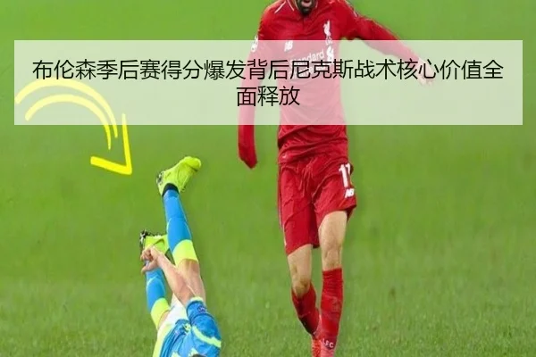 布伦森季后赛得分爆发背后尼克斯战术核心价值全面释放