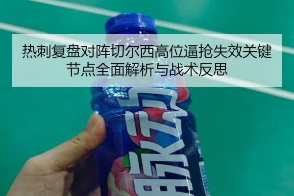 热刺复盘对阵切尔西高位逼抢失效关键节点全面解析与战术反思