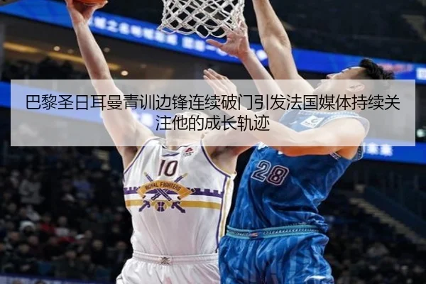 巴黎圣日耳曼青训边锋连续破门引发法国媒体持续关注他的成长轨迹