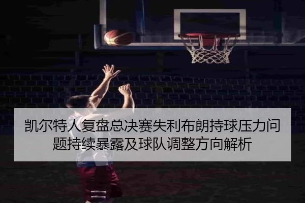凯尔特人复盘总决赛失利布朗持球压力问题持续暴露及球队调整方向解析